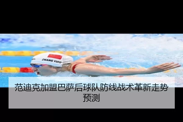 范迪克加盟巴萨后球队防线战术革新走势预测