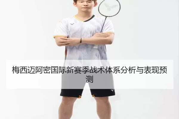 梅西迈阿密国际新赛季战术体系分析与表现预测